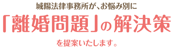 城陽法律事務所が、お悩み別に「離婚問題」の解決策をご提案します！