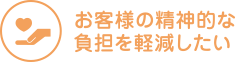 お客様の精神的な負担を軽減したい