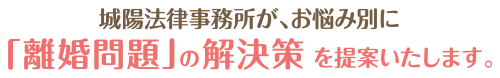 城陽法律事務所が、お悩み別に「離婚問題」の解決策をご提案します！