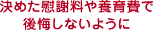 決めた慰謝料や養育費で後悔しないように