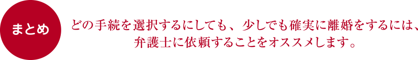 まとめ：どの手続を選択するにしても、少しでも確実に離婚をするには、弁護士に依頼することをオススメします。