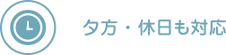 夕方・休日も対応