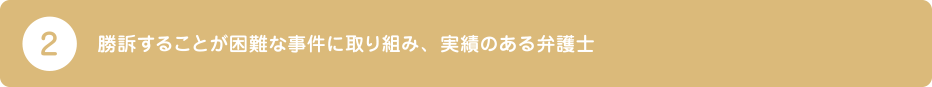 2.勝訴することが困難な事件に取り組み、実績のある弁護士