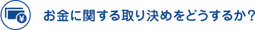 お金に関する取り決めをどうするか？